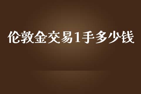 伦敦金交易1手多少钱_https://cj007.lansai.wang_外汇交易_第1张