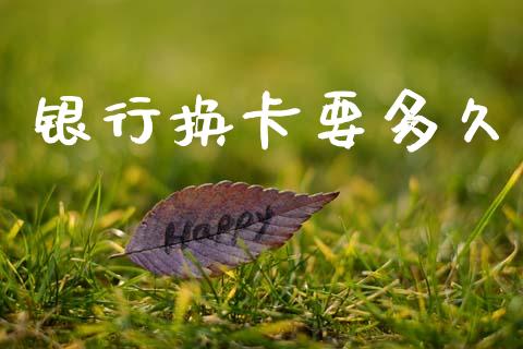 银行换卡要多久_https://cj007.lansai.wang_债券资讯_第1张
