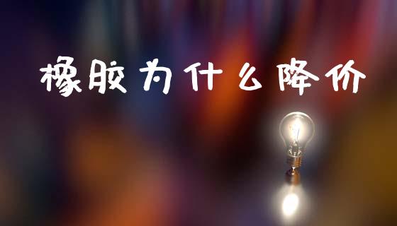 橡胶为什么降价_https://cj007.lansai.wang_外汇交易_第1张