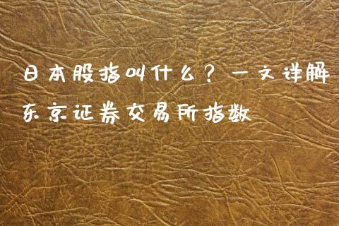 日本股指叫什么？一文详解东京证券交易所指数_https://cj007.lansai.wang_金融监管_第1张