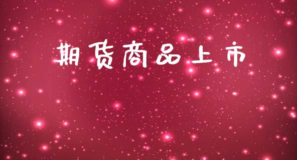 期货商品上市_https://cj007.lansai.wang_全球市场_第1张