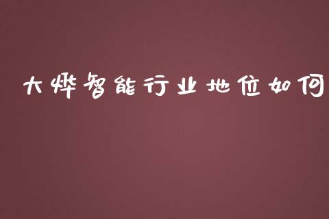 大烨智能行业地位如何_https://cj007.lansai.wang_财经新闻_第1张