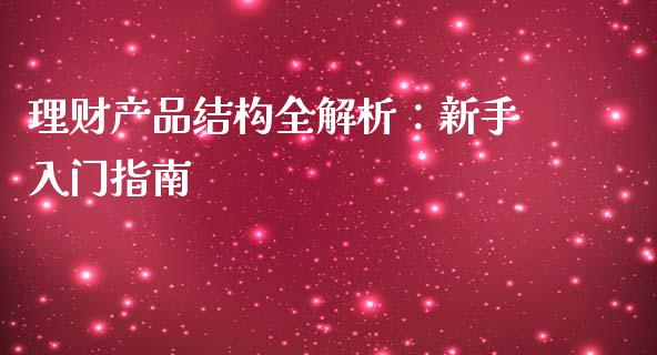 理财产品结构全解析：新手入门指南_https://cj007.lansai.wang_财经新闻_第1张