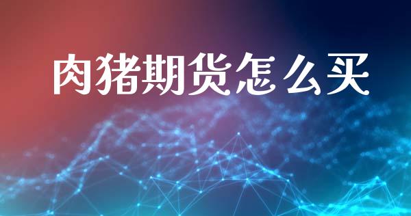 肉猪期货怎么买_https://cj007.lansai.wang_金融监管_第1张
