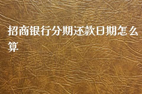 招商银行分期还款日期怎么算_https://cj007.lansai.wang_期货开户_第1张
