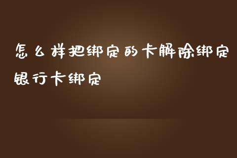 怎么样把绑定的卡解除绑定银行卡绑定_https://cj007.lansai.wang_财经新闻_第1张