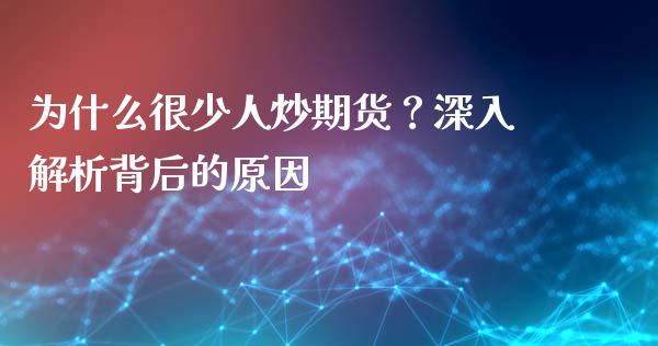 为什么很少人炒期货？深入解析背后的原因_https://cj007.lansai.wang_期货开户_第1张