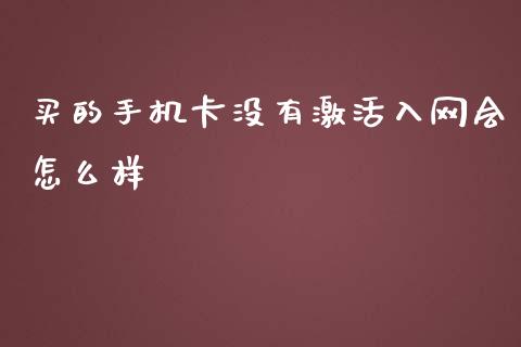 买的手机卡没有激活入网会怎么样_https://cj007.lansai.wang_期货开户_第1张