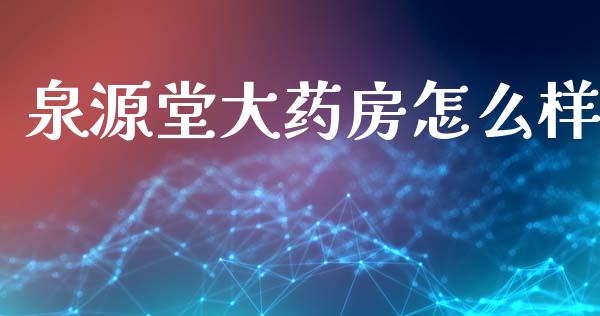 泉源堂大药房怎么样_https://cj007.lansai.wang_外汇交易_第1张