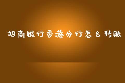 招商银行香港分行怎么转账_https://cj007.lansai.wang_财经新闻_第1张