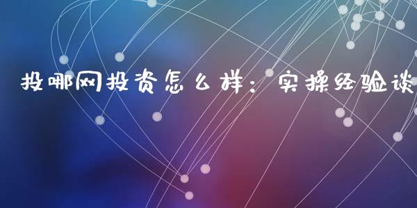 投哪网投资怎么样：实操经验谈_https://cj007.lansai.wang_外汇交易_第1张