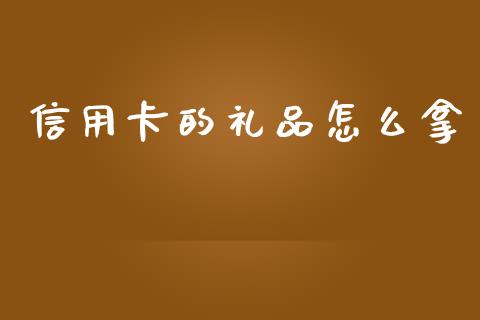 信用卡的礼品怎么拿_https://cj007.lansai.wang_期货开户_第1张