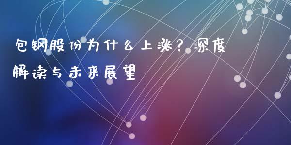 包钢股份为什么上涨？深度解读与未来展望_https://cj007.lansai.wang_财经新闻_第1张