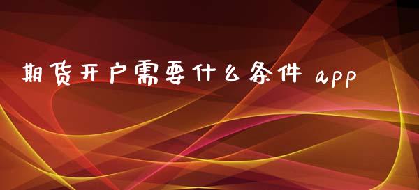 期货开户需要什么条件 app_https://cj007.lansai.wang_期货开户_第1张