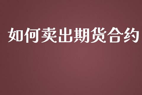 如何卖出期货合约_https://cj007.lansai.wang_全球市场_第1张
