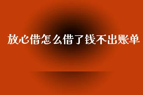 放心借怎么借了钱不出账单_https://cj007.lansai.wang_期货开户_第1张