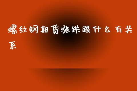 螺纹钢期货涨跌跟什么有关系_https://cj007.lansai.wang_财经新闻_第1张