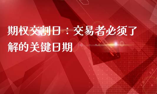 期权交割日：交易者必须了解的关键日期_https://cj007.lansai.wang_财经新闻_第1张