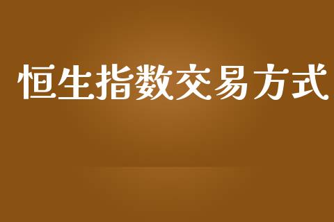 恒生指数交易方式_https://cj007.lansai.wang_外汇交易_第1张