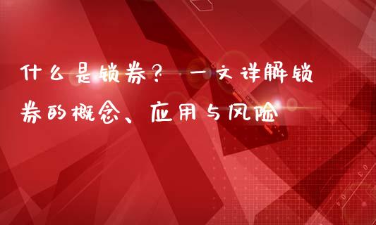 什么是锁券？ 一文详解锁券的概念、应用与风险_https://cj007.lansai.wang_债券资讯_第1张