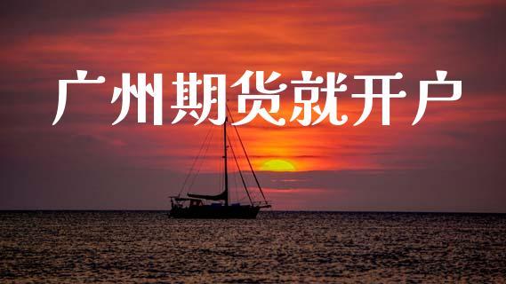 广州期货就开户_https://cj007.lansai.wang_期货开户_第1张