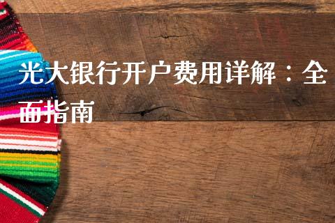 光大银行开户费用详解：全面指南_https://cj007.lansai.wang_金融监管_第1张