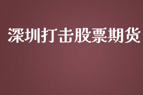 深圳打击股票期货_https://cj007.lansai.wang_外汇交易_第1张