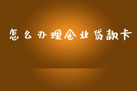 怎么办理企业贷款卡_https://cj007.lansai.wang_金融监管_第1张