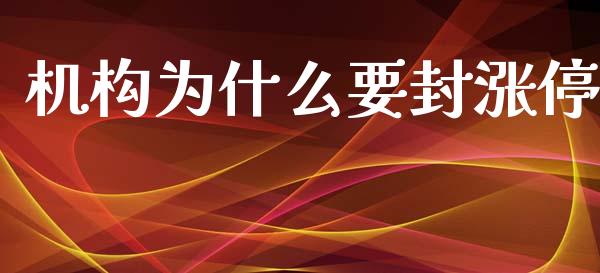 机构为什么要封涨停_https://cj007.lansai.wang_期货开户_第1张