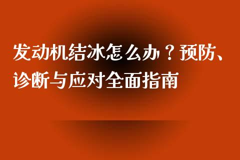 发动机结冰怎么办？预防、诊断与应对全面指南_https://cj007.lansai.wang_全球市场_第1张
