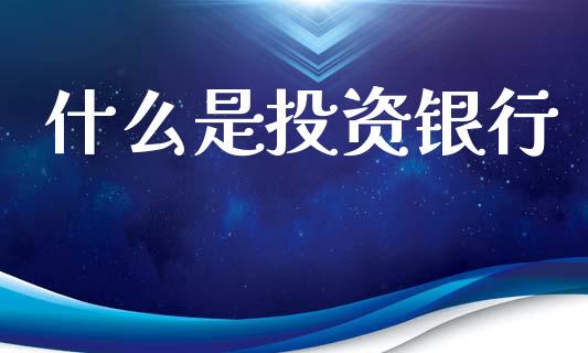 什么是投资银行_https://cj007.lansai.wang_金融监管_第1张