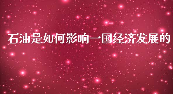 石油是如何影响一国经济发展的_全球市场_第1张_期货开户_金融监管_外汇交易_债券资讯_全球市场_财经新闻 石油是如何影响一国经济发展的_https://cj007.lansai.wang_全球市场_第1张
