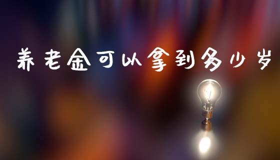 养老金可以拿到多少岁_https://cj007.lansai.wang_债券资讯_第1张