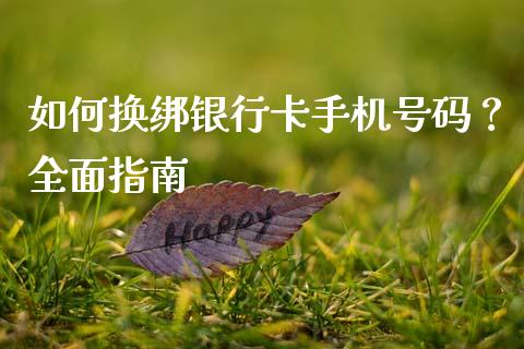 如何换绑银行卡手机号码？全面指南_https://cj007.lansai.wang_金融监管_第1张