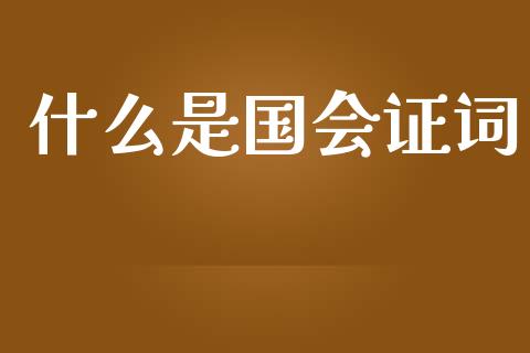 什么是国会证词_https://cj007.lansai.wang_财经新闻_第1张