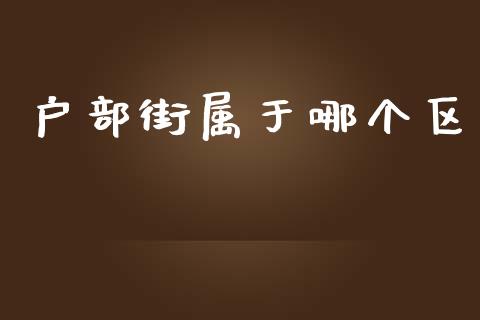 户部街属于哪个区_https://cj007.lansai.wang_债券资讯_第1张