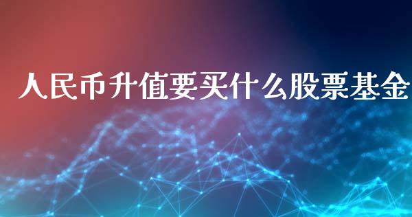 人民币升值要买什么股票基金_https://cj007.lansai.wang_外汇交易_第1张