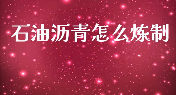 石油沥青怎么炼制_https://cj007.lansai.wang_财经新闻_第1张