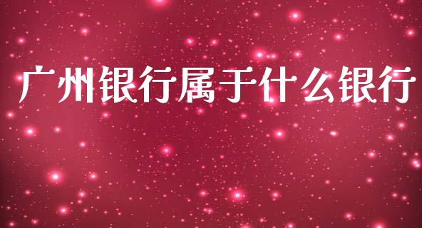 广州银行属于什么银行_https://cj007.lansai.wang_期货开户_第1张