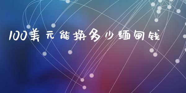 100美元能换多少缅甸钱_https://cj007.lansai.wang_财经新闻_第1张