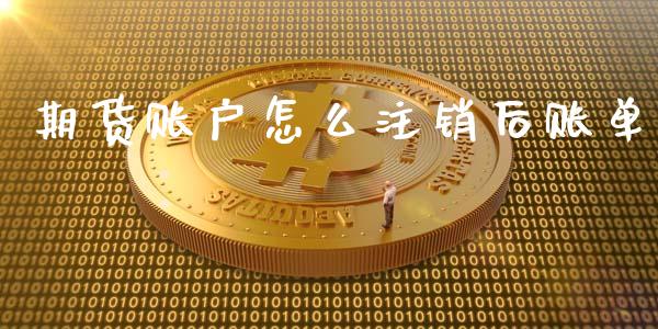 期货账户怎么注销后账单_https://cj007.lansai.wang_债券资讯_第1张