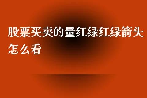股票买卖的量红绿红绿箭头怎么看_https://cj007.lansai.wang_全球市场_第1张