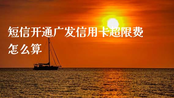短信开通广发信用卡超限费怎么算_https://cj007.lansai.wang_金融监管_第1张