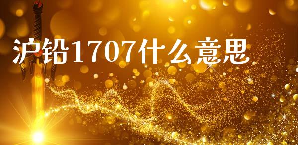沪铅1707什么意思_https://cj007.lansai.wang_期货开户_第1张