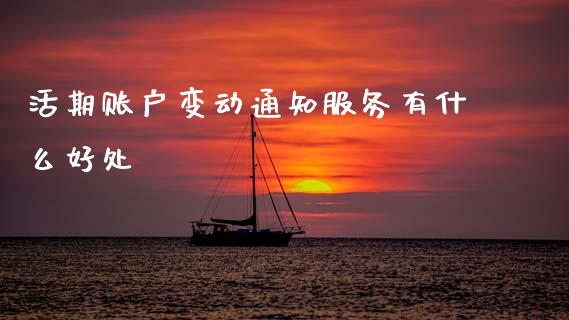 活期账户变动通知服务有什么好处_https://cj007.lansai.wang_期货开户_第1张