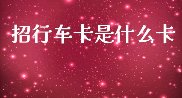 招行车卡是什么卡_https://cj007.lansai.wang_全球市场_第1张
