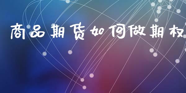商品期货如何做期权_https://cj007.lansai.wang_全球市场_第1张