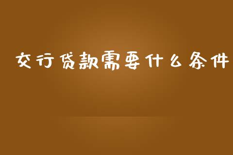 交行贷款需要什么条件_https://cj007.lansai.wang_外汇交易_第1张