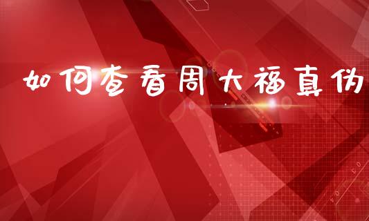 如何查看周大福真伪_https://cj007.lansai.wang_外汇交易_第1张