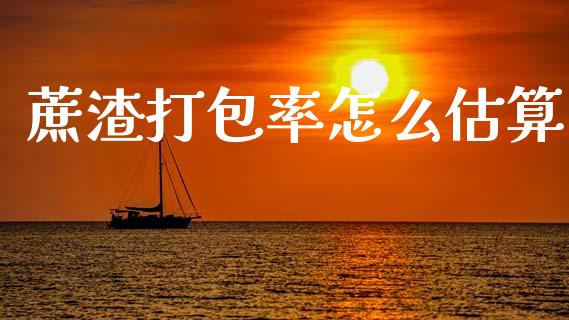 蔗渣打包率怎么估算_https://cj007.lansai.wang_债券资讯_第1张